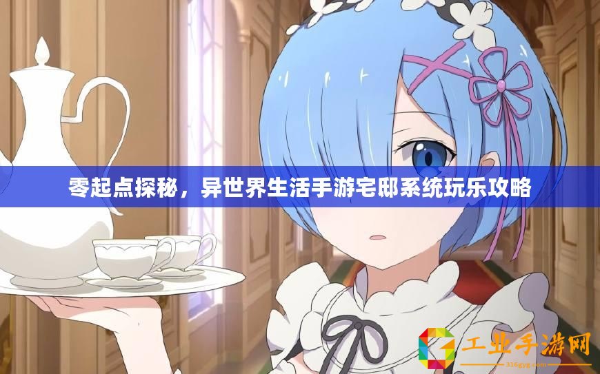 零起點探秘，異世界生活手游宅邸系統(tǒng)玩樂攻略