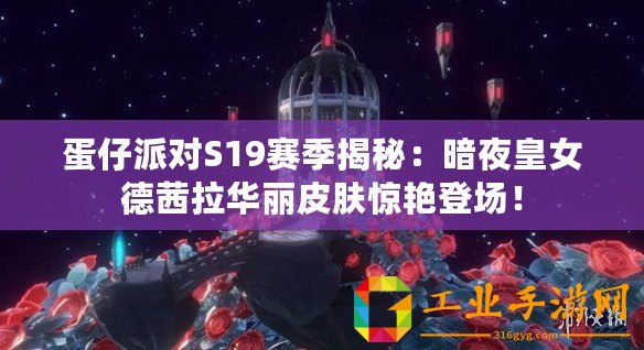 蛋仔派對S19賽季揭秘：暗夜皇女德茜拉華麗皮膚驚艷登場！