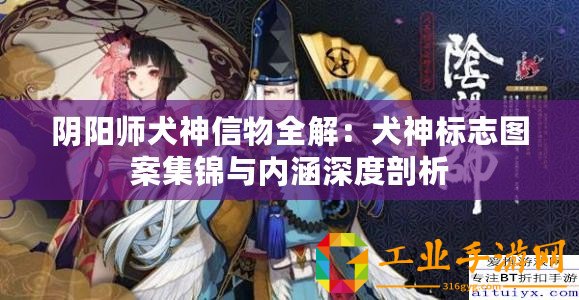 陰陽師犬神信物全解：犬神標(biāo)志圖案集錦與內(nèi)涵深度剖析