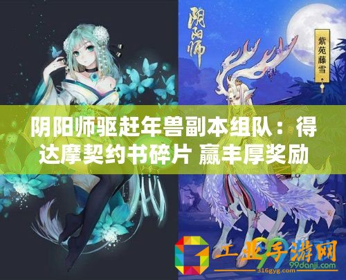陰陽師驅(qū)趕年獸副本組隊(duì)：得達(dá)摩契約書碎片 贏豐厚獎勵禮遇季活動通告
