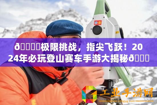 ???極限挑戰，指尖飛躍！2024年必玩登山賽車手游大揭秘??