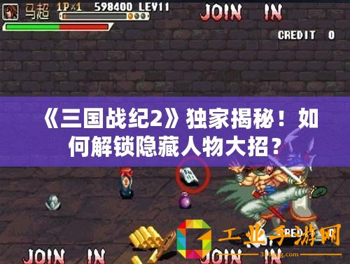 《三國戰(zhàn)紀(jì)2》獨家揭秘！如何解鎖隱藏人物大招？
