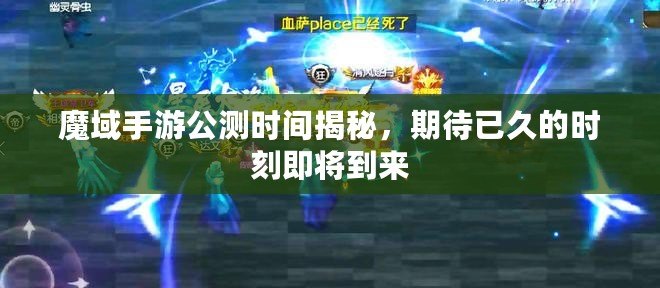 魔域手游公測時間揭秘，期待已久的時刻即將到來