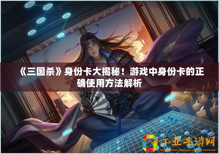 《三國殺》身份卡大揭秘！游戲中身份卡的正確使用方法解析