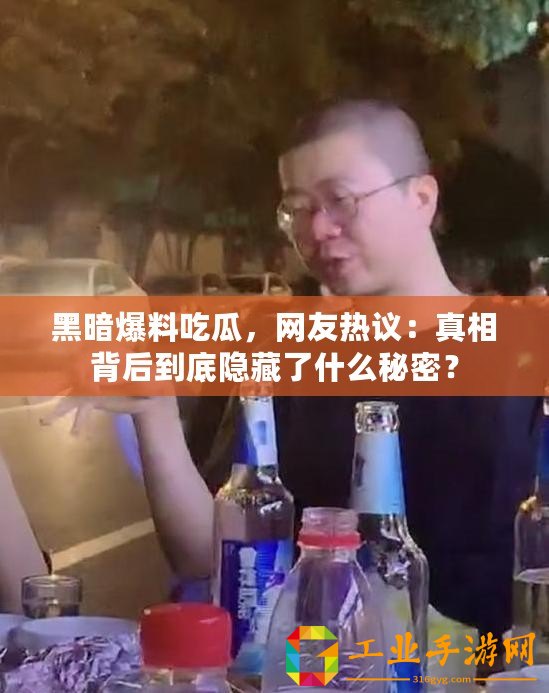 黑暗爆料吃瓜，網友熱議：真相背后到底隱藏了什么秘密？