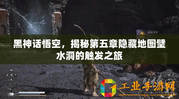 黑神話悟空，揭秘第五章隱藏地圖璧水洞的觸發(fā)之旅