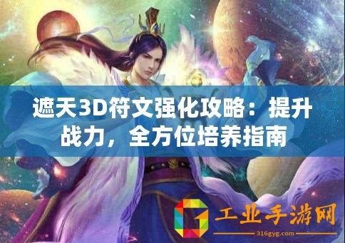 遮天3D符文強(qiáng)化攻略：提升戰(zhàn)力，全方位培養(yǎng)指南