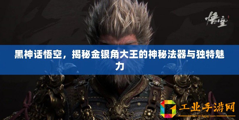 黑神話悟空，揭秘金銀角大王的神秘法器與獨特魅力