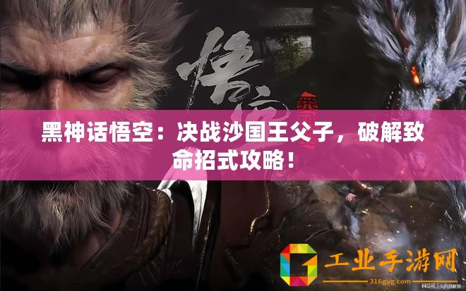 黑神話悟空：決戰(zhàn)沙國王父子，破解致命招式攻略！
