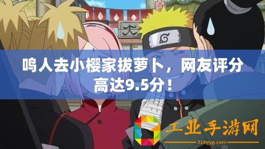 鳴人去小櫻家拔蘿卜，網友評分高達9.5分！