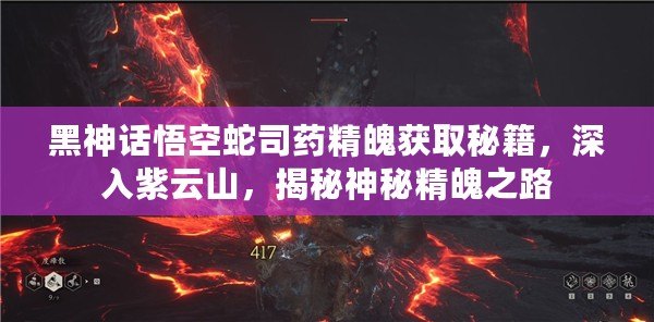 黑神話悟空蛇司藥精魄獲取秘籍，深入紫云山，揭秘神秘精魄之路