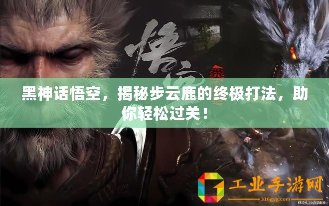黑神話悟空，揭秘步云鹿的終極打法，助你輕松過關！