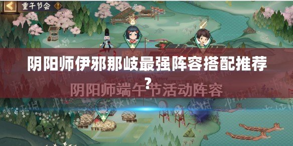 陰陽師伊邪那岐最強(qiáng)陣容搭配推薦？