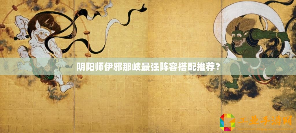 陰陽師伊邪那岐最強(qiáng)陣容搭配推薦？