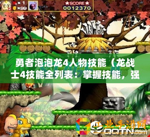 勇者泡泡龍4人物技能（龍戰(zhàn)士4技能全列表：掌握技能，強(qiáng)化戰(zhàn)力，無(wú)敵出擊！）