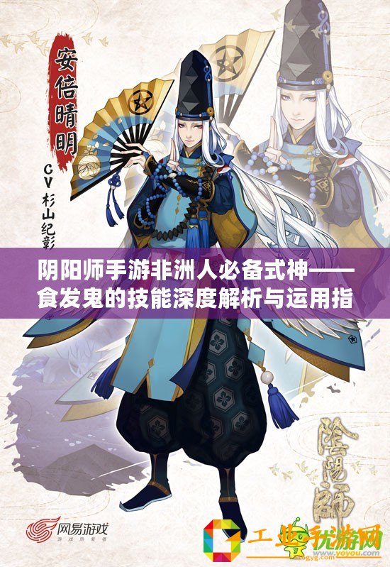 陰陽師手游非洲人必備式神——食發(fā)鬼的技能深度解析與運(yùn)用指南