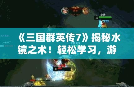 《三國群英傳7》揭秘水鏡之術(shù)！輕松學(xué)習(xí)，游戲中的法術(shù)大師之路